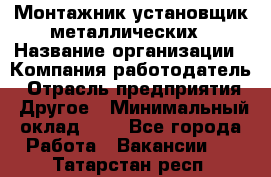 Монтажник-установщик металлических › Название организации ­ Компания-работодатель › Отрасль предприятия ­ Другое › Минимальный оклад ­ 1 - Все города Работа » Вакансии   . Татарстан респ.